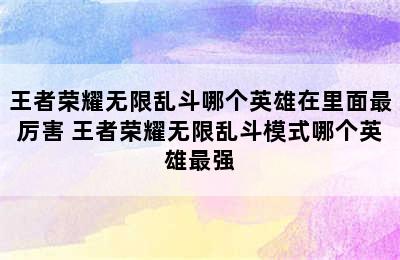 王者荣耀无限乱斗哪个英雄在里面最厉害 王者荣耀无限乱斗模式哪个英雄最强